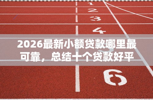 2026最新小额贷款哪里最可靠，总结十个贷款好平台！