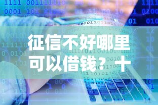 征信不好哪里可以借钱？十大类似哈罗的借款软件平台推荐