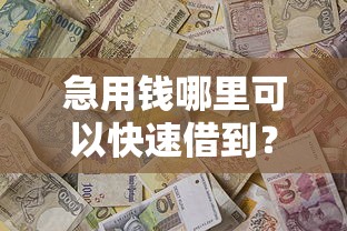 急用钱哪里可以快速借到？8个靠谱新口子推荐