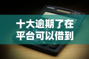 十大逾期了在平台可以借到钱盘点，解决哪个平台借钱最容易通过的问题
