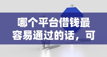 哪个平台借钱最容易通过的话，可以看看这8个有没有不看征信的贷款平台