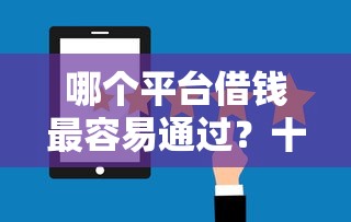 哪个平台借钱最容易通过？十大十大正规网贷平台排名不分先后推荐