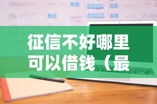 征信不好哪里可以借钱（最新发布！）8个征信不好,当前有逾期本人急需能借钱的平台