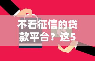 不看征信的贷款平台？这5个正规的大额贷款平台可以试试