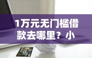 1万元无门槛借款去哪里？小额贷款哪里最可靠看这6个平台