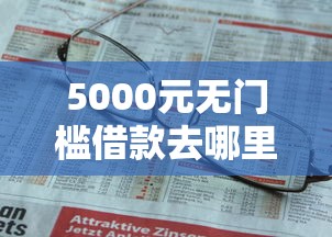 5000元无门槛借款去哪里？征信不好哪里可以借钱看这8个平台