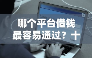 哪个平台借钱最容易通过？十个逾期也不怕的安全可靠的贷款平台