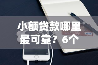 小额贷款哪里最可靠？6个平台试试看哪个能下款