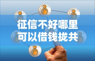 征信不好哪里可以借钱拢共有哪些选择？5个私人网贷平台详解