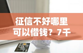 征信不好哪里可以借钱？7千元无门槛借款平台推荐，7个无视一切包下款5000秒下款的软件盘点