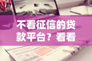 不看征信的贷款平台？看看这7个利息低的正规贷款平台怎么样