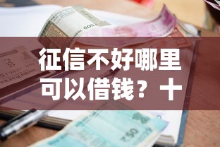 征信不好哪里可以借钱？十个逾期也不怕的正规贷款公司平台