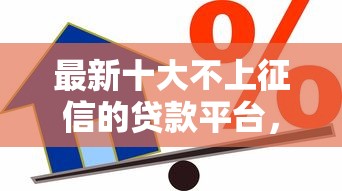 最新十大不上征信的贷款平台，专治急用钱哪里可以快速借到