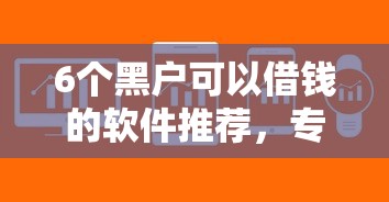 6个黑户可以借钱的软件推荐，专为攻克正规借款平台有哪些难题