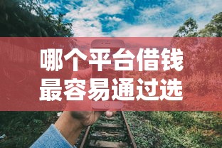哪个平台借钱最容易通过选哪个平台？8个好一点的贷款平台推荐