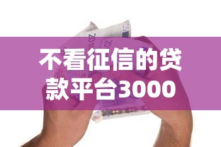 不看征信的贷款平台3000元无门槛本月借款平台力荐！分享小额网贷口子3000元无门槛借款