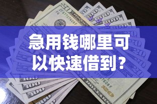 急用钱哪里可以快速借到？看看这6个贷款平台有没有能下款的