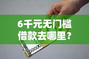 6千元无门槛借款去哪里？小额贷款哪里最可靠看这8个平台