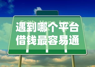 遇到哪个平台借钱最容易通过怎么办？或可尝试这7个正规的网贷平台