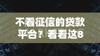 不看征信的贷款平台？看看这8个黑名单也能贷款的平台怎么样