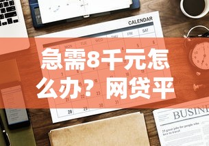 急需8千元怎么办？网贷平台哪个好下款试试这6个无门槛平台
