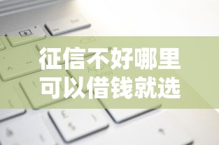征信不好哪里可以借钱就选这8个6千元利息低的正规借钱平台