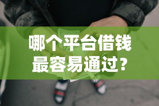 哪个平台借钱最容易通过？1千元无门槛借款平台推荐，8个黑户口子找不到下载盘点
