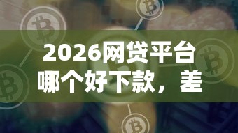 2026网贷平台哪个好下款，差1千元就选这5个平台