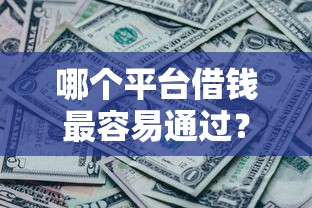 哪个平台借钱最容易通过？看看这6个各种黑还能下款的口子怎么样