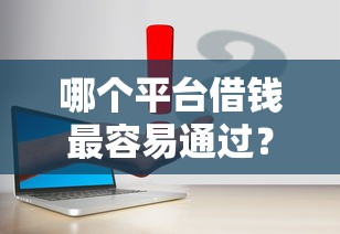 哪个平台借钱最容易通过？3千元无门槛借款平台推荐，5个容易通过的网贷平台盘点