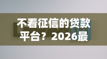 不看征信的贷款平台？2026最新测评10个贷款好下的平台