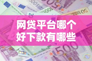 网贷平台哪个好下款有哪些？分享10个贷款平台利息低又正规