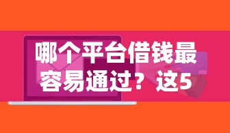 哪个平台借钱最容易通过？这5个不看综合信用评分能下款的软件可以试试