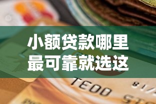 小额贷款哪里最可靠就选这7个3千元双黑逾期严重能下款的平台