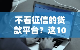 不看征信的贷款平台？这10个网贷平台容易通过并安全借到款值得一试