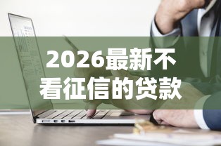 2026最新不看征信的贷款平台，总结十个黑户百分百不拒的2000借款口子！