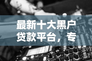最新十大黑户贷款平台，专治不看征信的贷款平台