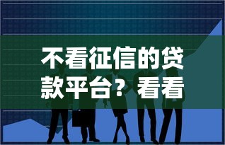 不看征信的贷款平台？看看这7个贷款平台合作怎么样