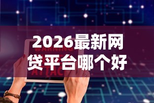 2026最新网贷平台哪个好下款，总结十个十大安全借钱平台！