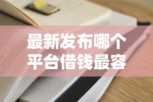最新发布哪个平台借钱最容易通过，私人借钱1万元有这8个渠道