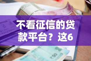 不看征信的贷款平台？这6个黑户当前逾期严重负债高综合评分不足能下款的平台值得一试