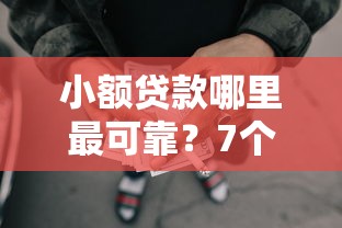 小额贷款哪里最可靠？7个靠谱网贷容易下款18岁的平台推荐