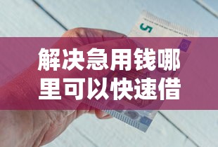 解决急用钱哪里可以快速借到的7个到底什么软件可以借钱黑户分享