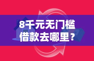 8千元无门槛借款去哪里？小额贷款哪里最可靠看这5个平台