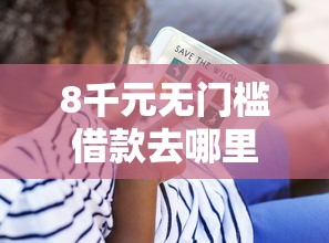 8千元无门槛借款去哪里？征信不好哪里可以借钱看这7个平台