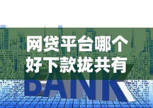 网贷平台哪个好下款拢共有哪些选择？5个贷款平台利息低好通过详解