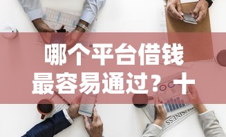 哪个平台借钱最容易通过？十大那些平台可以借钱推荐