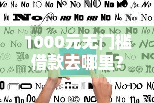 1000元无门槛借款去哪里？不看征信的贷款平台看这7个平台