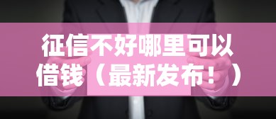 征信不好哪里可以借钱（最新发布！）5个无视征信黑白100%秒下网贷口子