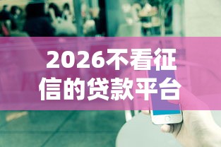 2026不看征信的贷款平台，差7千元就选这8个平台